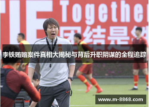 李铁贿赂案件真相大揭秘与背后升职阴谋的全程追踪