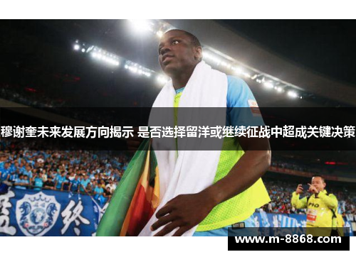 穆谢奎未来发展方向揭示 是否选择留洋或继续征战中超成关键决策