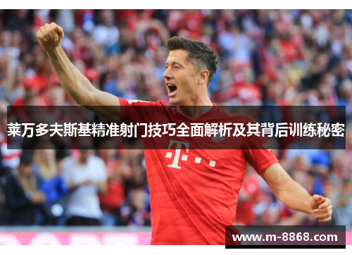 莱万多夫斯基精准射门技巧全面解析及其背后训练秘密