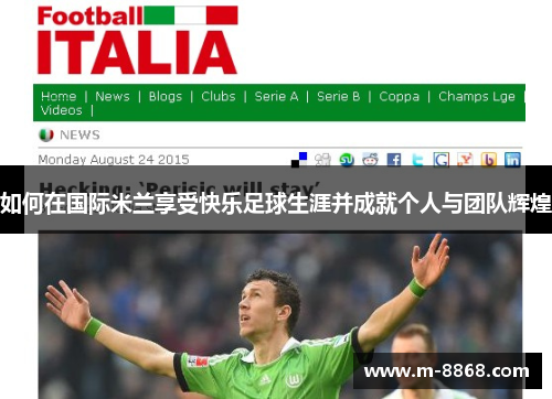 如何在国际米兰享受快乐足球生涯并成就个人与团队辉煌