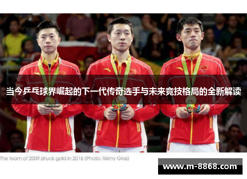 当今乒乓球界崛起的下一代传奇选手与未来竞技格局的全新解读