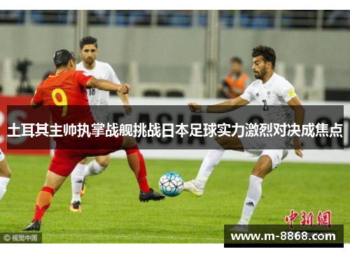 土耳其主帅执掌战舰挑战日本足球实力激烈对决成焦点