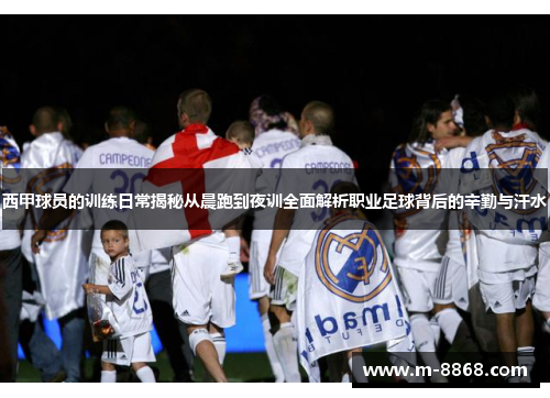 西甲球员的训练日常揭秘从晨跑到夜训全面解析职业足球背后的辛勤与汗水