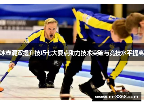 冰壶混双提升技巧七大要点助力技术突破与竞技水平提高
