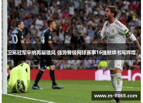 卫冕冠军辛纳再展雄风 强势晋级网球赛事16强继续书写辉煌