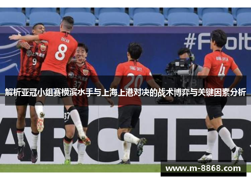 解析亚冠小组赛横滨水手与上海上港对决的战术博弈与关键因素分析