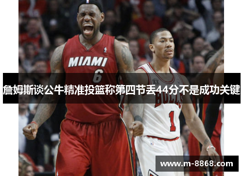 詹姆斯谈公牛精准投篮称第四节丢44分不是成功关键