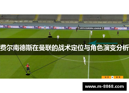 费尔南德斯在曼联的战术定位与角色演变分析