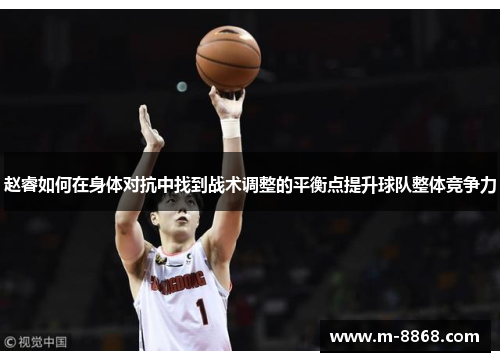 赵睿如何在身体对抗中找到战术调整的平衡点提升球队整体竞争力