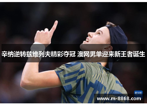 辛纳逆转兹维列夫精彩夺冠 澳网男单迎来新王者诞生