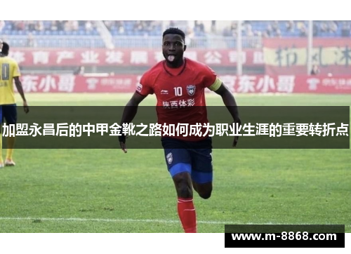 加盟永昌后的中甲金靴之路如何成为职业生涯的重要转折点