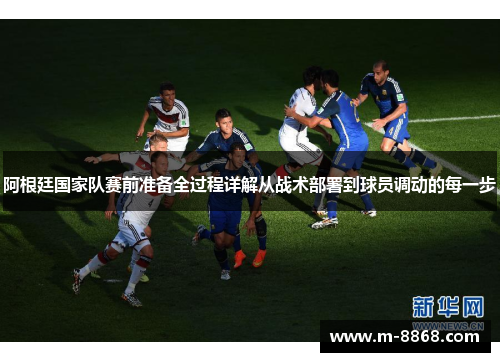 阿根廷国家队赛前准备全过程详解从战术部署到球员调动的每一步