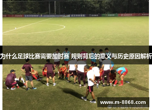 为什么足球比赛需要加时赛 规则背后的意义与历史原因解析