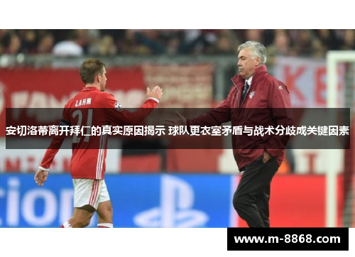 安切洛蒂离开拜仁的真实原因揭示 球队更衣室矛盾与战术分歧成关键因素