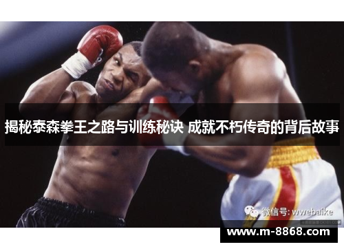揭秘泰森拳王之路与训练秘诀 成就不朽传奇的背后故事