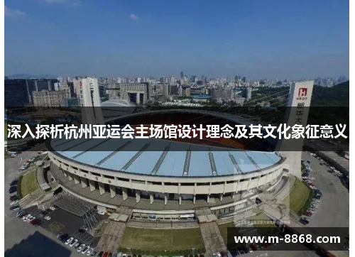 深入探析杭州亚运会主场馆设计理念及其文化象征意义