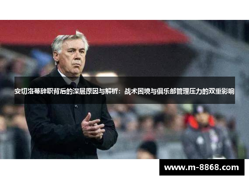 安切洛蒂辞职背后的深层原因与解析：战术困境与俱乐部管理压力的双重影响