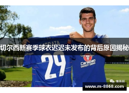切尔西新赛季球衣迟迟未发布的背后原因揭秘