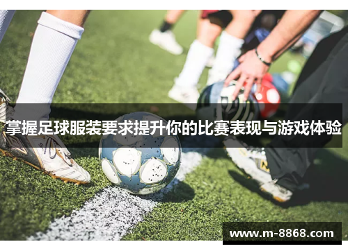 掌握足球服装要求提升你的比赛表现与游戏体验