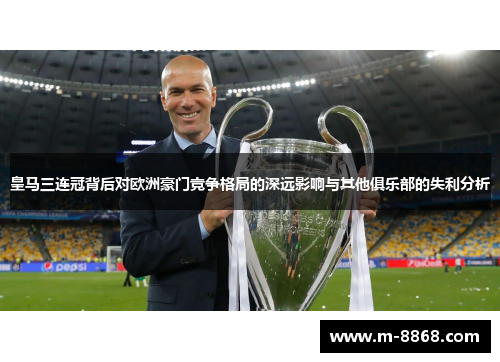 皇马三连冠背后对欧洲豪门竞争格局的深远影响与其他俱乐部的失利分析