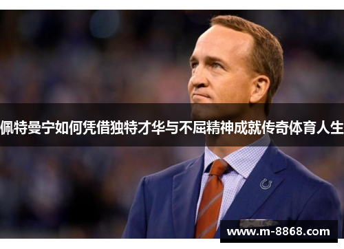 佩特曼宁如何凭借独特才华与不屈精神成就传奇体育人生