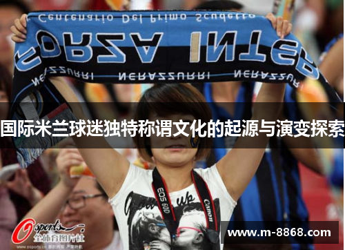 国际米兰球迷独特称谓文化的起源与演变探索