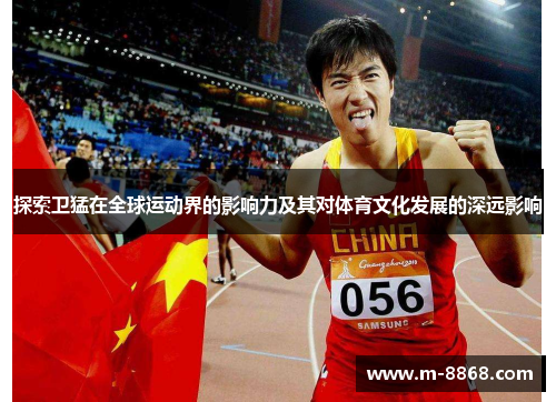 探索卫猛在全球运动界的影响力及其对体育文化发展的深远影响