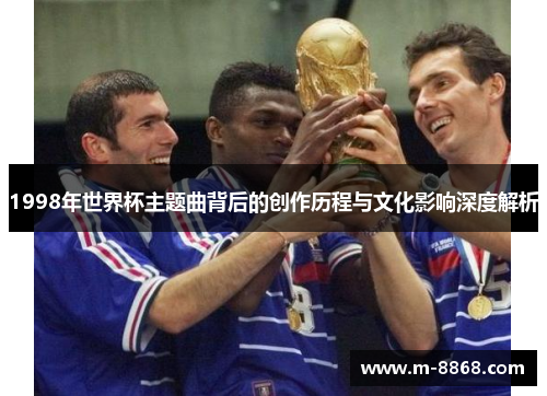 1998年世界杯主题曲背后的创作历程与文化影响深度解析