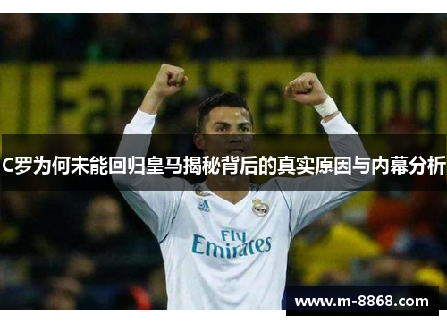 C罗为何未能回归皇马揭秘背后的真实原因与内幕分析