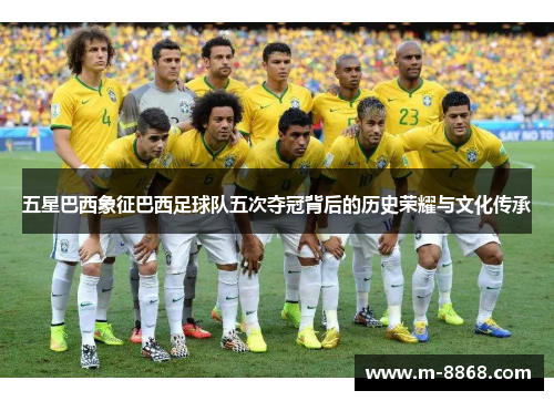 五星巴西象征巴西足球队五次夺冠背后的历史荣耀与文化传承