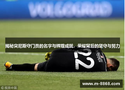 揭秘突尼斯守门员的名字与辉煌成就，荣耀背后的坚守与努力
