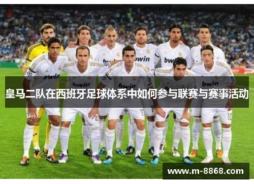 皇马二队在西班牙足球体系中如何参与联赛与赛事活动