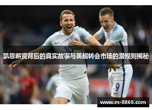 凯恩薪资背后的真实故事与英超转会市场的潜规则揭秘
