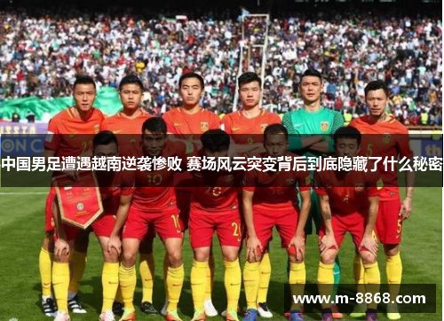 中国男足遭遇越南逆袭惨败 赛场风云突变背后到底隐藏了什么秘密