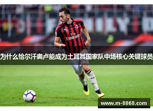 为什么恰尔汗奥卢能成为土耳其国家队中场核心关键球员