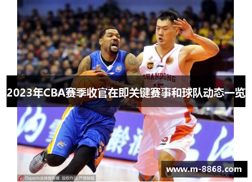 2023年CBA赛季收官在即关键赛事和球队动态一览