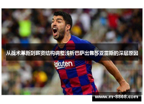 从战术革新到薪资结构调整浅析巴萨出售苏亚雷斯的深层原因