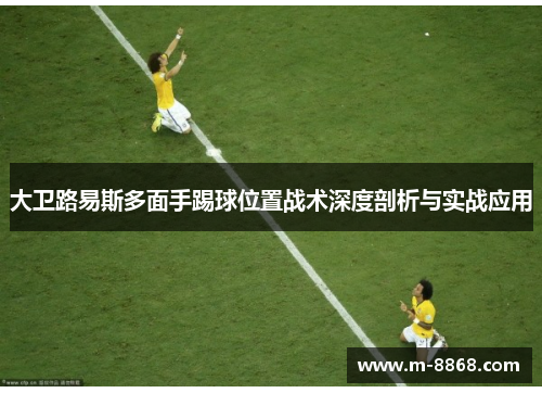 大卫路易斯多面手踢球位置战术深度剖析与实战应用