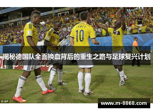 揭秘德国队全面换血背后的重生之路与足球复兴计划