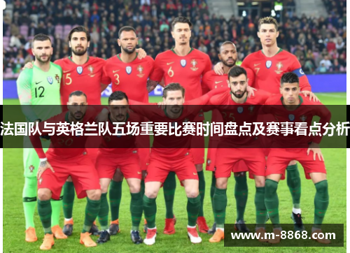 法国队与英格兰队五场重要比赛时间盘点及赛事看点分析
