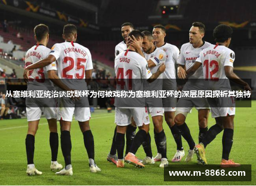 从塞维利亚统治谈欧联杯为何被戏称为塞维利亚杯的深层原因探析其独特