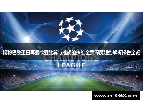 揭秘巴黎圣日耳曼欧冠胜算与挑战的多维全景深度趋势解析报告全览